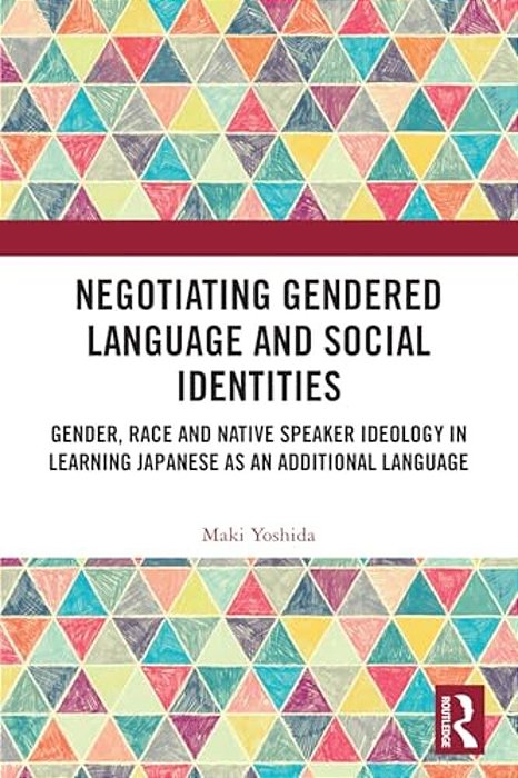 Negotiating Gendered Language And Social Identities: Gender, Race And Native Speaker Ideology In Learning Japanese As An Additional Language-..