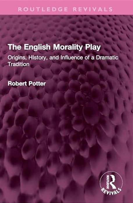 The English Morality Play: Origins, History, And Influence Of A Dramatic Tradition-..