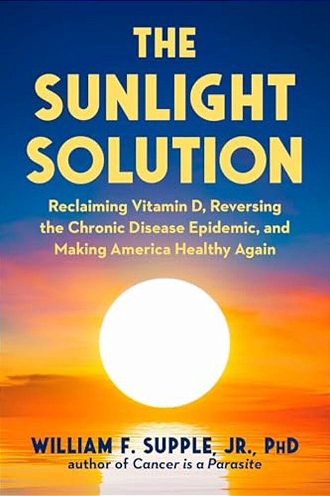 The Sunlight Solution: Reclaiming Vitamin D, Reversing The Chronic Disease Epidemic, And Making America Healthy Again-..