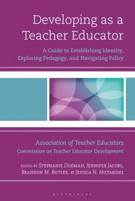 Developing As A Teacher Educator: A Guide To Establishing Identity, Exploring Pedagogy, And Navigating Policy-..