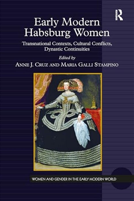 Early Modern Habsburg Women: Transnational Contexts, Cultural Conflicts, Dynastic Continuities-..