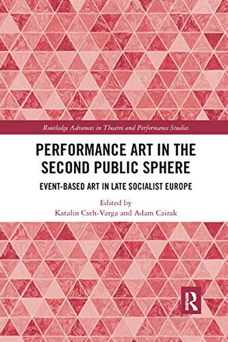 Performance Art In The Second Public Sphere: Event-Based Art In Late Socialist Europe-..