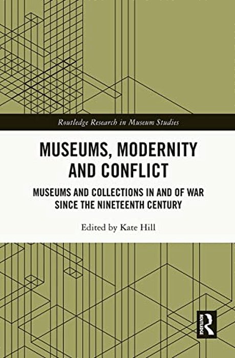 Museums, Modernity And Conflict: Museums And Collections In And Of War Since The Nineteenth Century-..