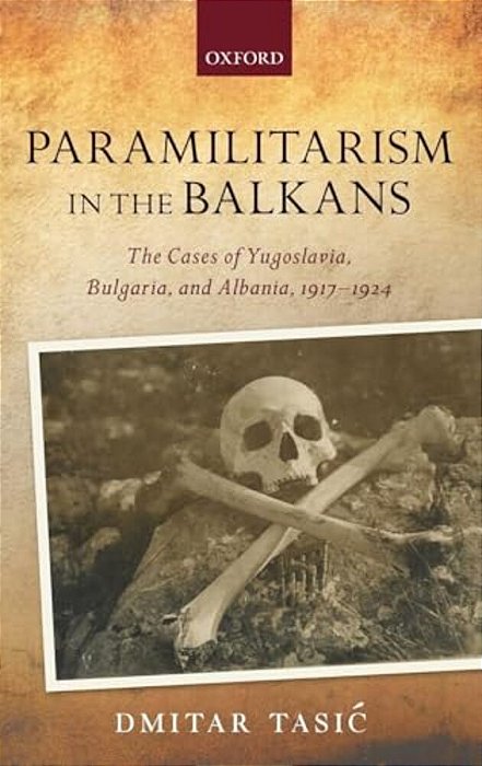 Paramilitarism In The Balkans: Yugoslavia, Bulgaria, And Albania, 1917-1924-..