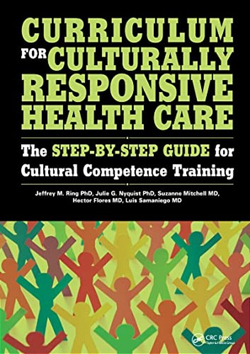 Curriculum For Culturally Responsive Health Care: The Step-By-step Guide For Cultural Competence Training-..