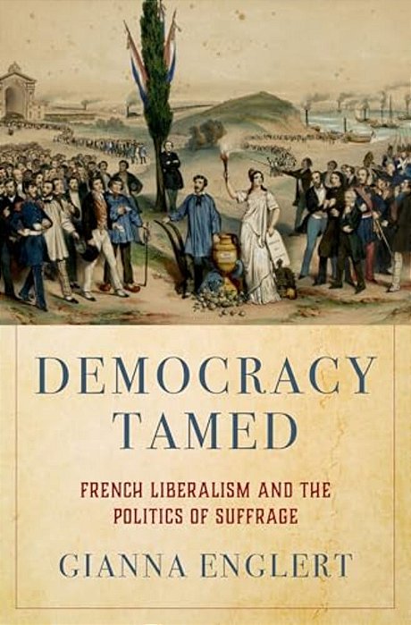 Democracy Tamed: French Liberalism And The Politics Of Suffrage-..