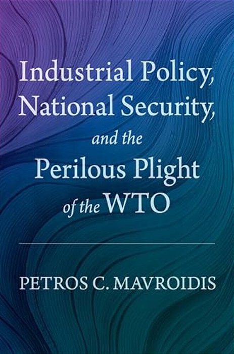 Industrial Policy, National Security, And The Perilous Plight Of The Wto-..