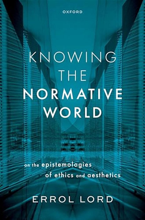 Knowing The Normative World: On The Epistemologies Of Ethics And Aesthetics-..