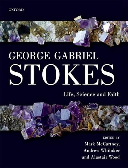 George Gabriel Stokes: Life, Science And Faith-..