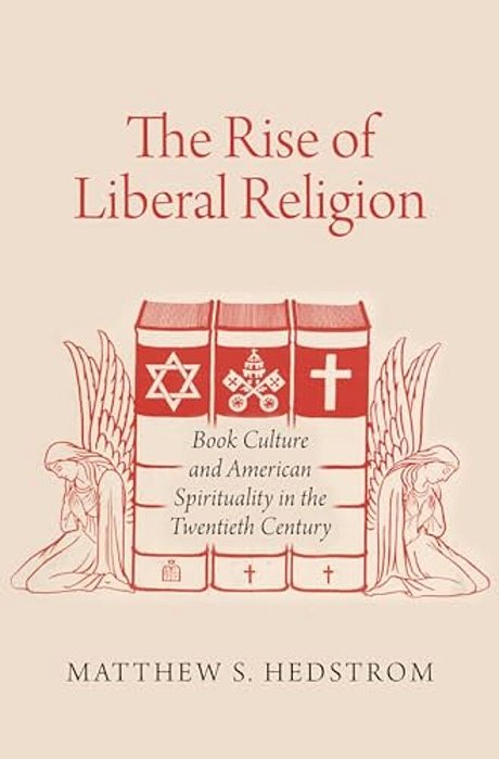 Rise Of Liberal Religion: Book Culture And American Spirituality In The Twentieth Century-..