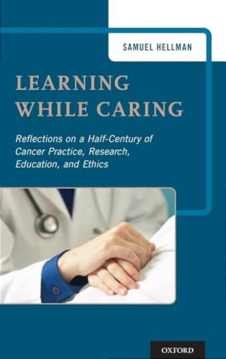Learning While Caring: Reflections On A Half-Century Of Cancer Practice, Research, Education, And Ethics-..