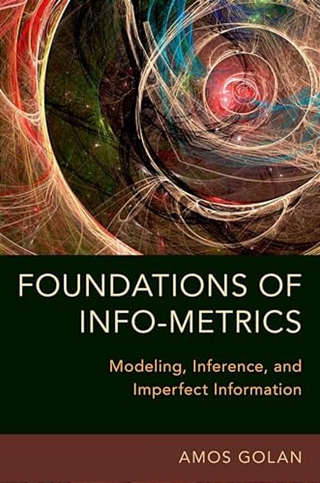 Foundations Of Info-Metrics: Modeling, Inference, And Imperfect Information-..