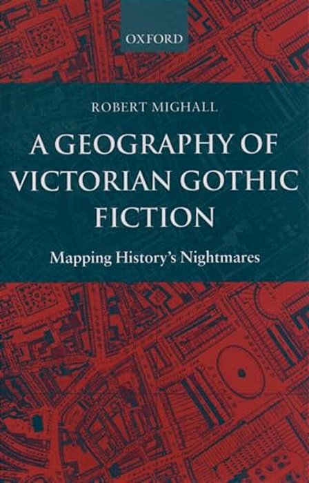A Geography Of Victorian Gothic Fiction: Mapping History's Nightmares-..