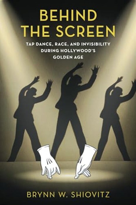 Behind The Screen: Tap Dance, Race, And Invisibility During Hollywood's Golden Age-..