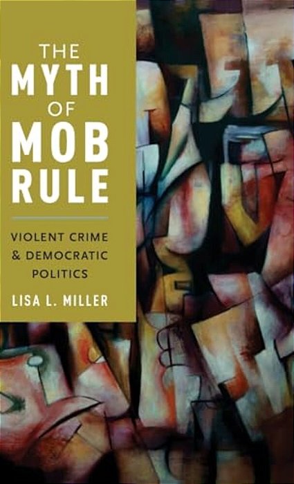 Myth Of Mob Rule: Violent Crime And Democratic Politics-..