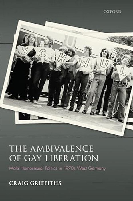 Ambivalence Of Gay Liberation: Male Homosexual Politics In 1970S West Germany-..