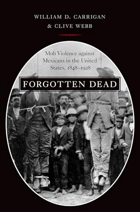 Forgotten Dead: Mob Violence Against Mexicans In The United States, 1848-1928-..