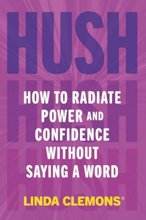 Hush: How To Radiate Power And Confidence Without Saying A Word-..