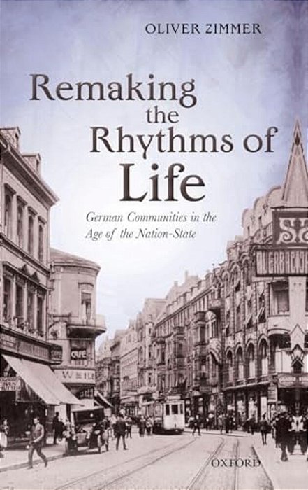 Remaking The Rhythms Of Life: German Communities In The Age Of The Nation-State-..