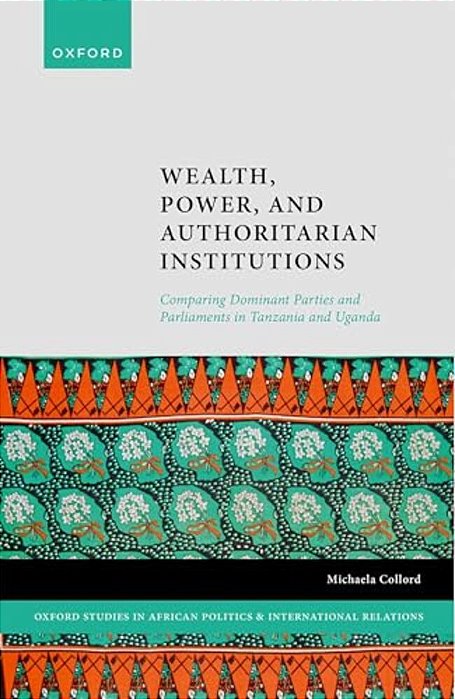 Wealth, Power, And Authoritarian Institutions: Comparing Dominant Parties And Parliaments In Tanzania And Uganda-..