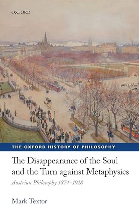 Disappearance Of The Soul And The Turn Against Metaphysics: Austrian Philosophy 1874-1918-..