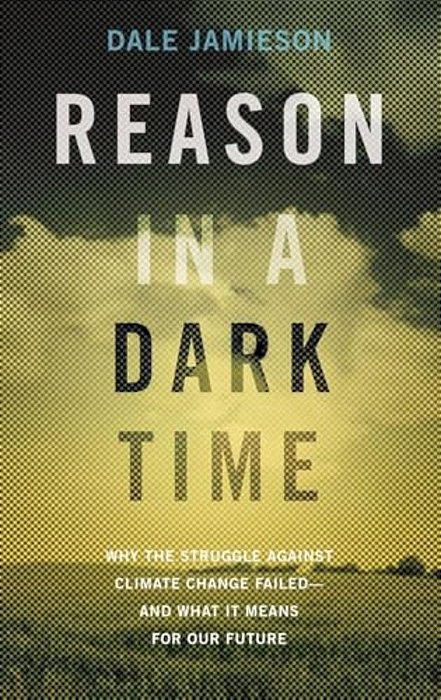 Reason In A Dark Time: Why The Struggle Against Climate Change Failed -- And What It Means For Our Future-..