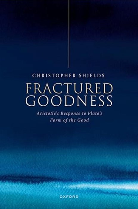 Fractured Goodness: Aristotle's Response To Plato's Form Of The Good-..