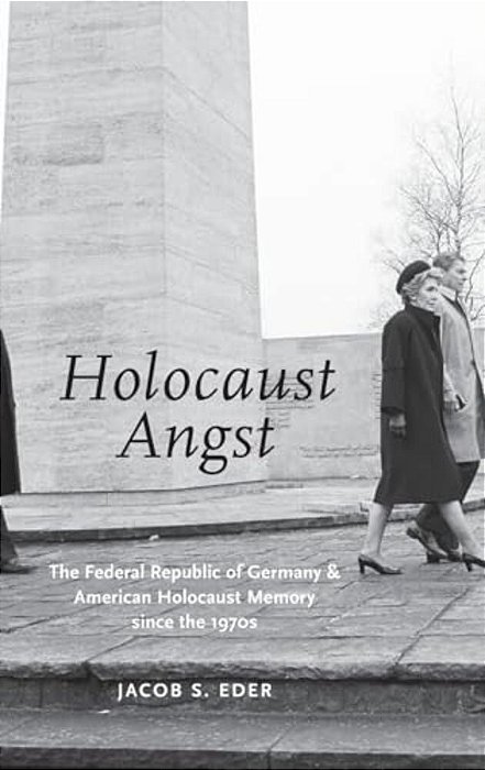 Holocaust Angst: The Federal Republic Of Germany And American Holocaust Memory Since The 1970S-..