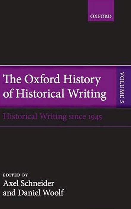 Oxford History Of Historical Writing, Volume 5: Historical Writing Since 1945-..