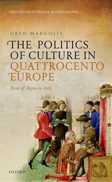 Politics Of Culture In Quattrocento Europe: Rene Of Anjou In Italy-..