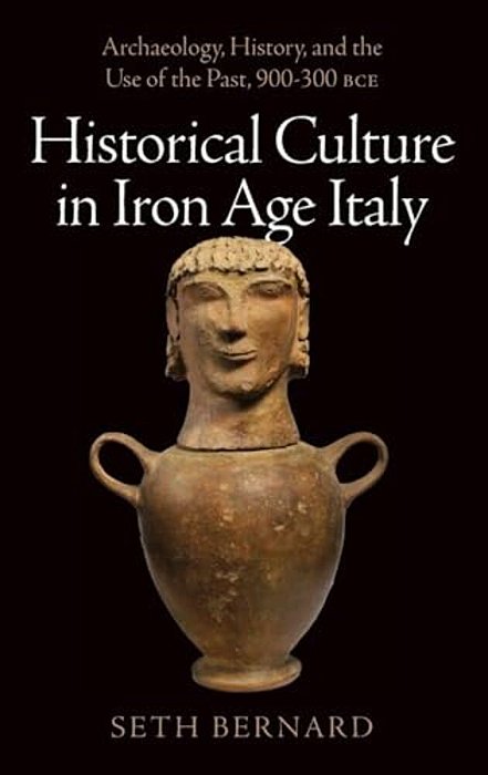 Historical Culture In Iron Age Italy: Archaeology, History, And The Use Of The Past, 900-300 Bce-..