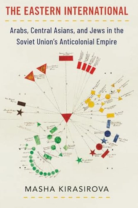 Eastern International: Arabs, Central Asians, And Jews In The Soviet Union's Anticolonial Empire-..