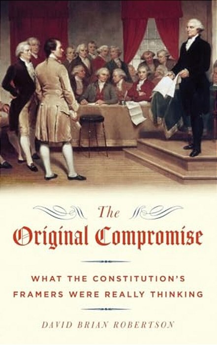 Original Compromise: What The Constitution's Framers Were Really Thinking-..