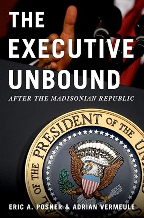 Executive Unbound: After The Madisonian Republic-..