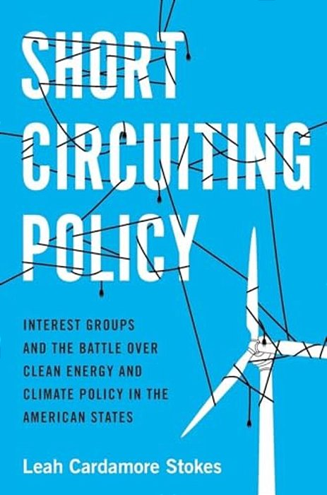 Short Circuiting Policy: Interest Groups And The Battle Over Clean Energy And Climate Policy In The American States-..
