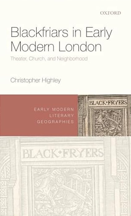 Blackfriars In Early Modern London: Theater, Church, And Neighborhood-..