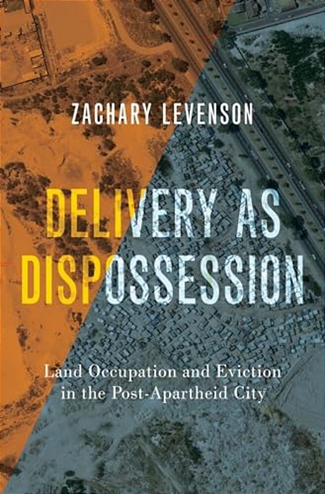 Delivery As Dispossession: Land Occupation And Eviction In The Postapartheid City-..