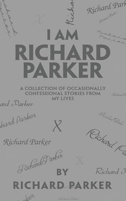 I Am Richard Parker: A Collection Of Occasionally Confessional Stories From My Lives-..