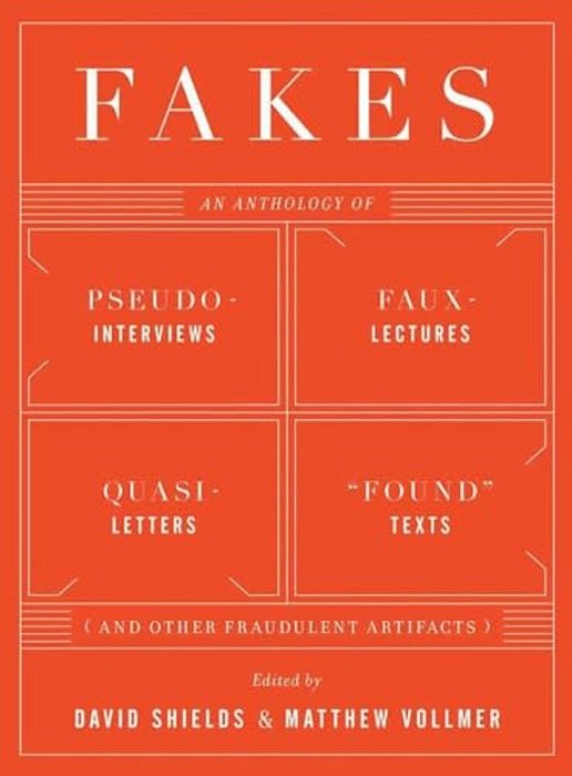 Fakes: An Anthology Of Pseudo-Interviews, Faux-Lectures, Quasi-Letters, Found Texts, And Other Fraudulent Artifacts-..