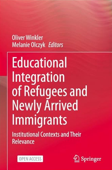 Educational Integration Of Refugees And Newly Arrived Immigrants: Institutional Contexts And Their Relevance-..