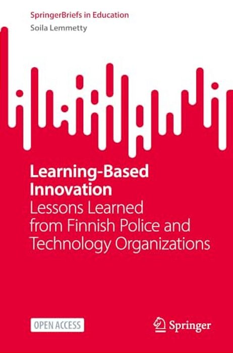 Learning-Based Innovation: Lessons Learned From Finnish Police And Technology Organizations-..
