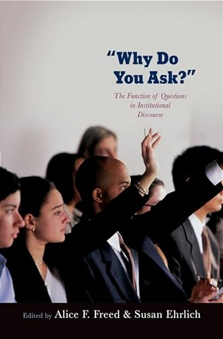 Why Do You Ask?: The Function Of Questions In Institutional Discourse-..