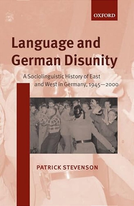 Language And German Disunity: A Sociolinguistic History Of East And West In Germany, 1945-2000-..