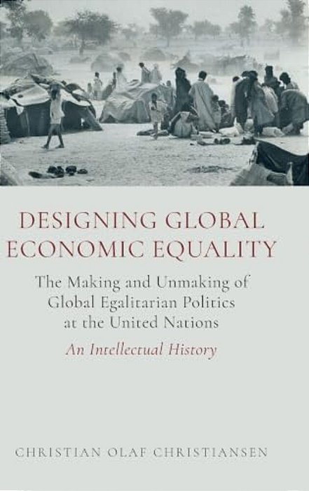 Designing Global Economic Equality: The Making And Unmaking Of Global Egalitarian Politics At The United Nations: An Intellectual History-..