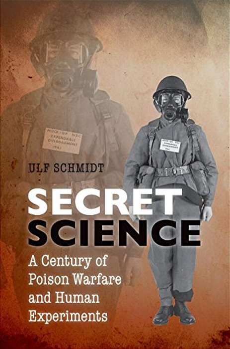 Secret Science: A Century Of Poison Warfare And Human Experiments-..