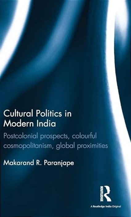 Cultural Politics In Modern India: Postcolonial Prospects, Colourful Cosmopolitanism, Global Proximities-..