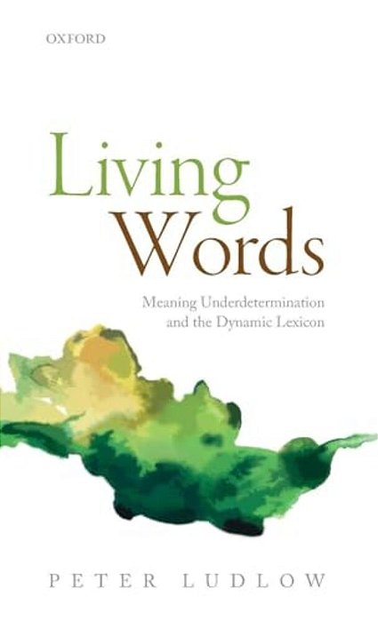 Living Words: Meaning Underdetermination And The Dynamic Lexicon-..