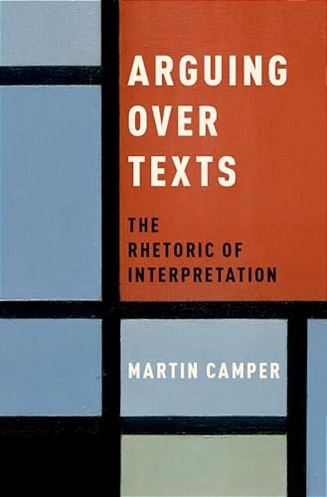 Arguing Over Texts: The Rhetoric Of Interpretation-..