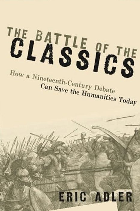 Battle Of The Classics: How A Nineteenth-Century Debate Can Save The Humanities Today-..