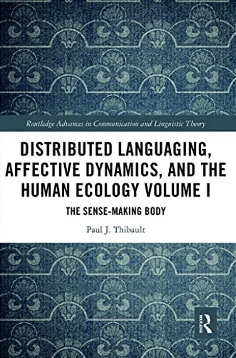 Distributed Languaging, Affective Dynamics, And The Human Ecology Volume I: The Sense-Making Body-..
